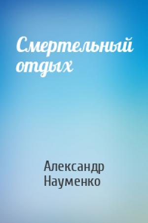 Обложка книги «Смертельный отдых» — Александр Науменко