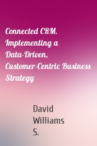 Connected CRM. Implementing a Data-Driven, Customer-Centric Business Strategy