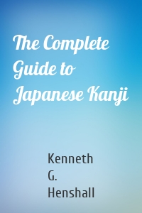 The Complete Guide to Japanese Kanji