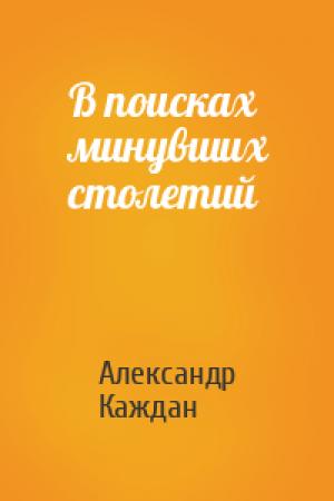 Обложка книги «В поисках минувших столетий» — Каждан Петрович
