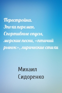 Перестройка. Эпоха перемен. Спортивные опусы, морские песни, «птичий рынок», лирические стихи