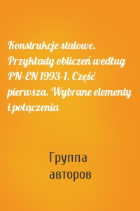 Konstrukcje stalowe. Przykłady obliczeń według PN-EN 1993-1. Część pierwsza. Wybrane elementy i połączenia