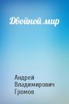Андрей Владимирович Громов - Двойной мир