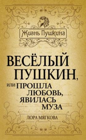 Обложка книги «Весёлый Пушкин, или Прошла любовь, явилась муза…» — Лора Мягкова