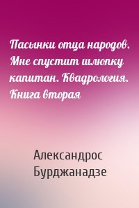 Пасынки отца народов. Мне спустит шлюпку капитан. Квадрология. Книга вторая