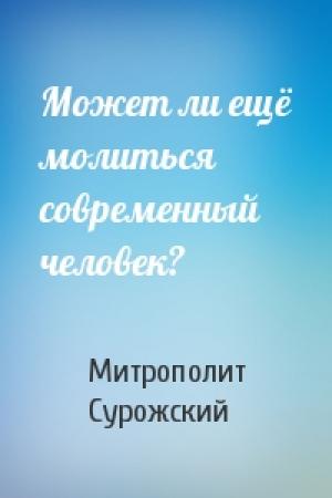 Обложка книги «Может ли ещё молиться современный человек?» — Митрополит Антоний Сурожский
