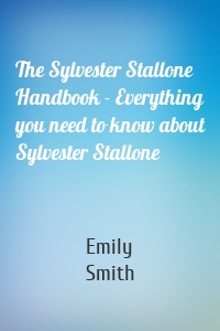 The Sylvester Stallone Handbook - Everything you need to know about Sylvester Stallone