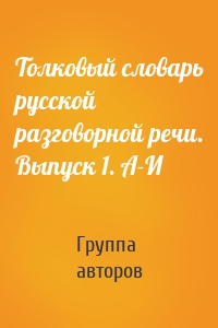 Толковый словарь русской разговорной речи. Выпуск 1. А-И