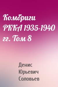 Комбриги РККА 1935-1940 гг. Том 8
