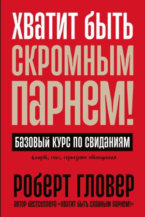 Обложка книги «Хватит быть скромным парнем! Базовый курс по свиданиям» — Роберт Гловер