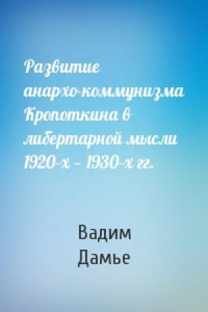 Обложка книги «Развитие анархо-коммунизма Кропоткина в либертарной мысли 1920-х — 1930-х гг.» — Вадим Дамье