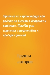 Правила по охране труда при работе на высоте в вопросах и ответах. Пособие для изучения и подготовки к проверке знаний