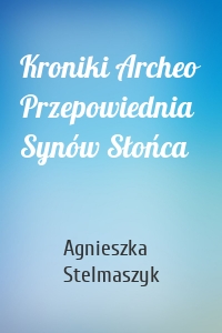 Kroniki Archeo Przepowiednia Synów Słońca