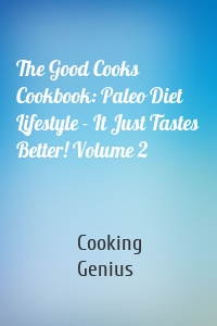 The Good Cooks Cookbook: Paleo Diet Lifestyle - It Just Tastes Better! Volume 2