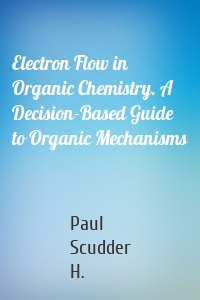 Electron Flow in Organic Chemistry. A Decision-Based Guide to Organic Mechanisms