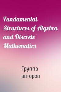 Fundamental Structures of Algebra and Discrete Mathematics