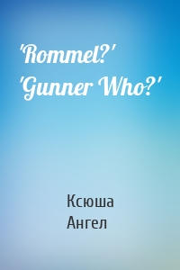 'Rommel?' 'Gunner Who?'