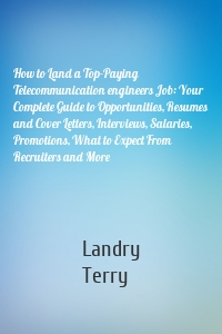 How to Land a Top-Paying Telecommunication engineers Job: Your Complete Guide to Opportunities, Resumes and Cover Letters, Interviews, Salaries, Promotions, What to Expect From Recruiters and More