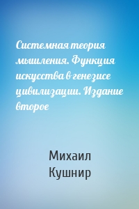 Системная теория мышления. Функция искусства в генезисе цивилизации. Издание второе