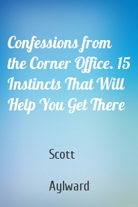 Confessions from the Corner Office. 15 Instincts That Will Help You Get There