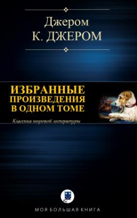 Обложка книги «ИЗБРАННЫЕ ПРОИЗВЕДЕНИЯ В ОДНОМ ТОМЕ» — Джером Клапка Джером