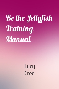 Be the Jellyfish Training Manual