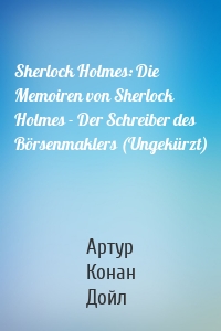 Sherlock Holmes: Die Memoiren von Sherlock Holmes - Der Schreiber des Börsenmaklers (Ungekürzt)