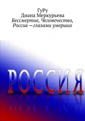 Обложка книги «Бессмертие, Человечество, Россия – глазами умерших» — Диана Меркурьева, ГуРу