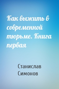 Как выжить в современной тюрьме. Книга первая