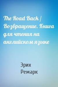 The Road Back / Возвращение. Книга для чтения на английском языке