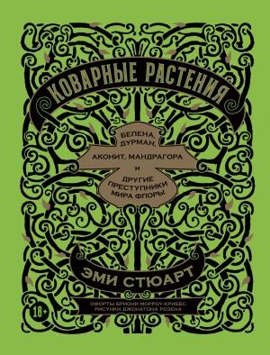 Обложка книги «Коварные растения. Белена, дурман, аконит, мандрагора и другие преступники мира флоры» — Эми Стюарт
