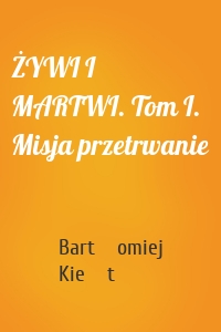 ŻYWI I MARTWI. Tom I. Misja przetrwanie