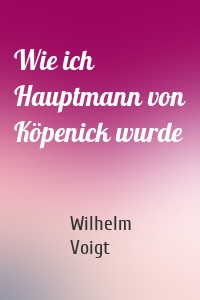 Wie ich Hauptmann von Köpenick wurde