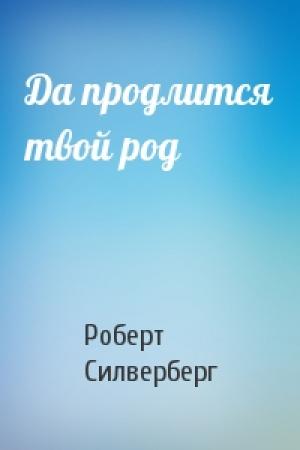 Обложка книги «Да продлится твой род» — Роберт Силверберг