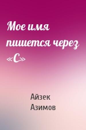 Обложка книги «Мое имя пишется через «С»» — Айзек Азимов