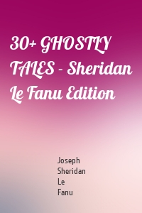 30+ GHOSTLY TALES - Sheridan Le Fanu Edition