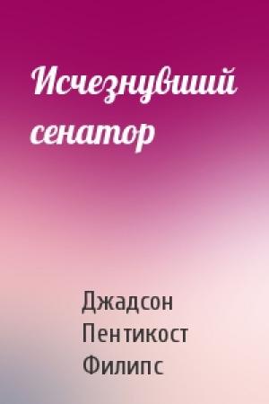 Обложка книги «Исчезнувший сенатор» — Джадсон Пентикост Филипс