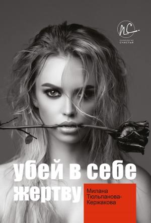 Обложка книги «Убей в себе жертву» — Милана Тюльпанова-Кержакова