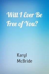 Will I Ever Be Free of You?