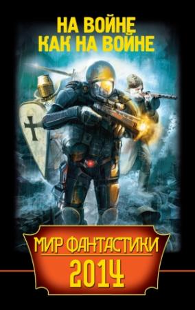 Обложка книги «Мир фантастики 2014. На войне как на войне» — Олег Дивов, Владимир Свержин, Михаил Логинов, Федор Чешко, Алексей Ивакин, Вадим Шарапов, Майк Гелприн, Антон Тудаков, Станислав Бескаравайный, Владлен Борисович Багрянцев, Григорий Панченко, Олег Макаровский