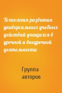 Технология развития универсальных учебных действий учащихся в урочной и внеурочной деятельности