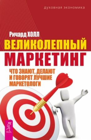 Обложка книги «Великолепный маркетинг. Что знают, делают и говорят лучшие маркетологи» — Ричард Холл