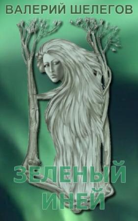 Обложка книги «Зелёный иней» — Валерий Шелегов