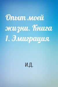 Опыт моей жизни. Книга 1. Эмиграция