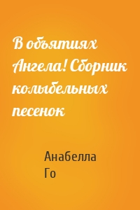 В объятиях Ангела! Сборник колыбельных песенок