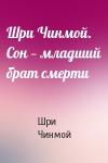 Шри Чинмой - Шри Чинмой. Сон — младший брат смерти