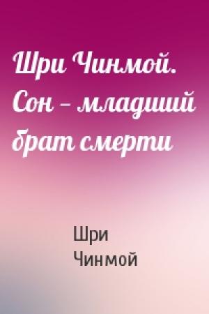 Обложка книги «Шри Чинмой. Сон — младший брат смерти» — Шри Чинмой