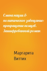 Смена нации & политическое завещание: прекращение немцев. Зашифрованный роман