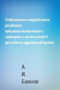 Современные направления развития криминалистических методик и технологий в уголовном судопроизводстве