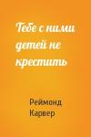 Реймонд Карвер - Тебе с ними детей не крестить